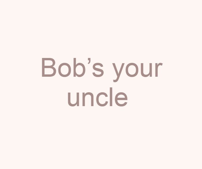 Bob’s your uncle 